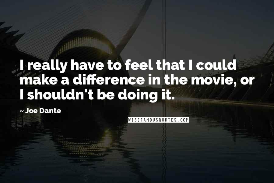Joe Dante Quotes: I really have to feel that I could make a difference in the movie, or I shouldn't be doing it.