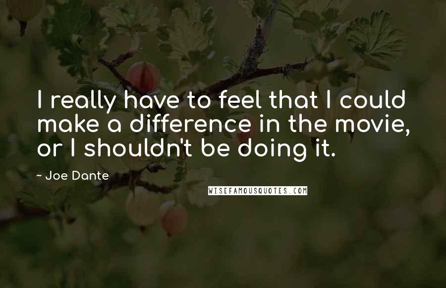 Joe Dante Quotes: I really have to feel that I could make a difference in the movie, or I shouldn't be doing it.