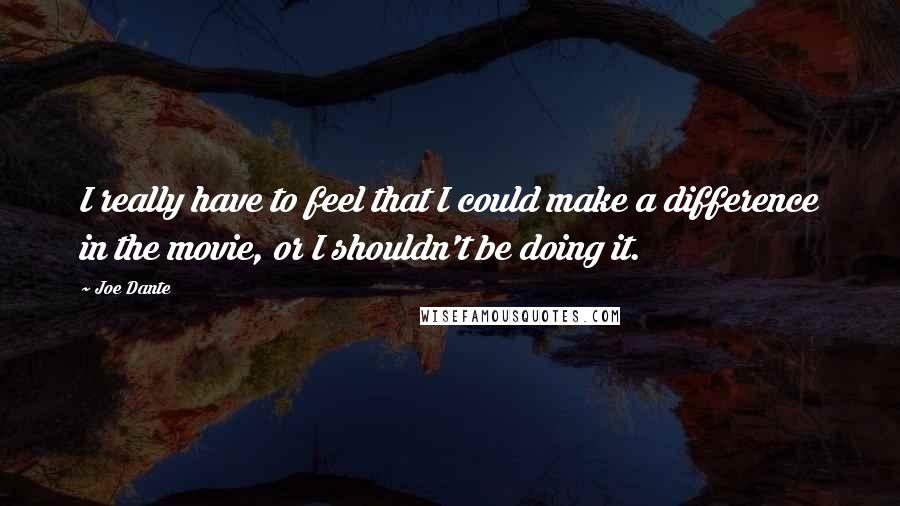 Joe Dante Quotes: I really have to feel that I could make a difference in the movie, or I shouldn't be doing it.