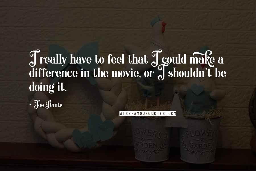 Joe Dante Quotes: I really have to feel that I could make a difference in the movie, or I shouldn't be doing it.