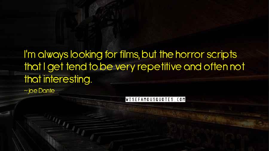 Joe Dante Quotes: I'm always looking for films, but the horror scripts that I get tend to be very repetitive and often not that interesting.