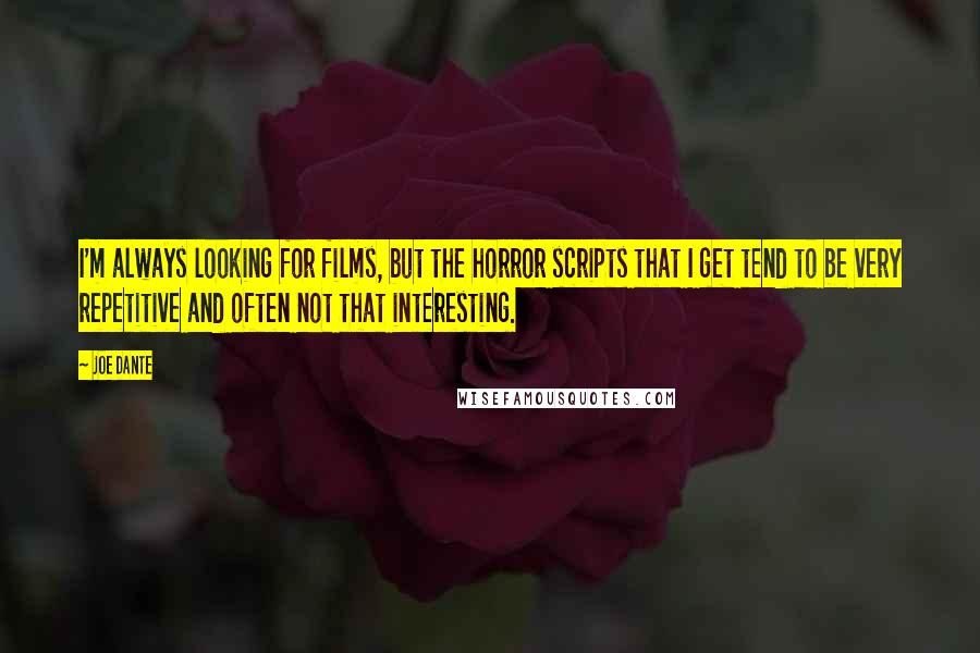 Joe Dante Quotes: I'm always looking for films, but the horror scripts that I get tend to be very repetitive and often not that interesting.