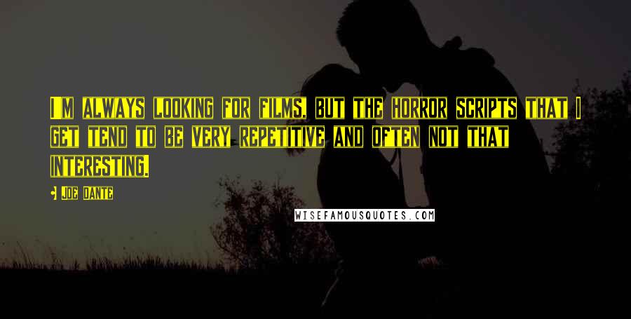 Joe Dante Quotes: I'm always looking for films, but the horror scripts that I get tend to be very repetitive and often not that interesting.