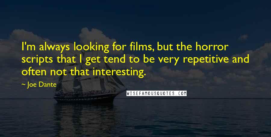 Joe Dante Quotes: I'm always looking for films, but the horror scripts that I get tend to be very repetitive and often not that interesting.