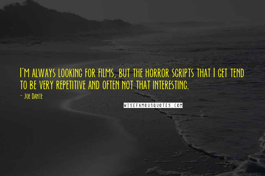 Joe Dante Quotes: I'm always looking for films, but the horror scripts that I get tend to be very repetitive and often not that interesting.