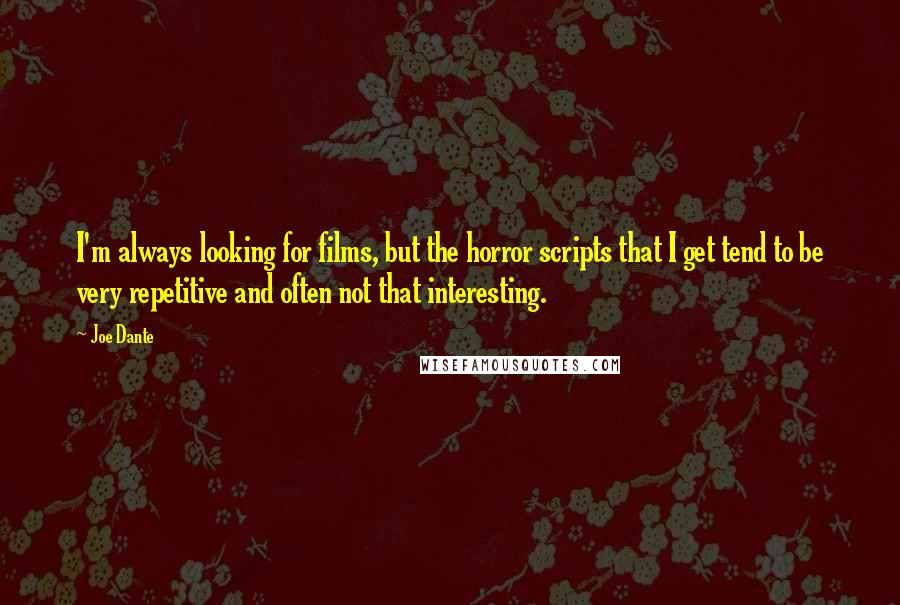 Joe Dante Quotes: I'm always looking for films, but the horror scripts that I get tend to be very repetitive and often not that interesting.