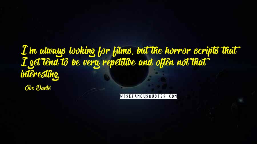 Joe Dante Quotes: I'm always looking for films, but the horror scripts that I get tend to be very repetitive and often not that interesting.