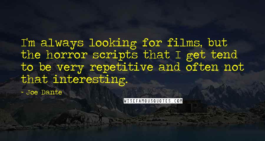 Joe Dante Quotes: I'm always looking for films, but the horror scripts that I get tend to be very repetitive and often not that interesting.