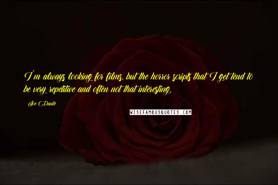 Joe Dante Quotes: I'm always looking for films, but the horror scripts that I get tend to be very repetitive and often not that interesting.