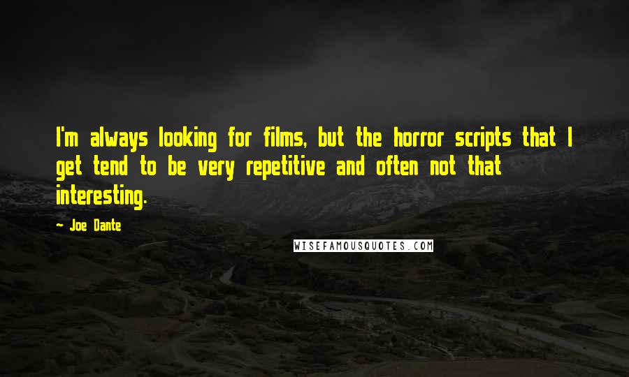 Joe Dante Quotes: I'm always looking for films, but the horror scripts that I get tend to be very repetitive and often not that interesting.