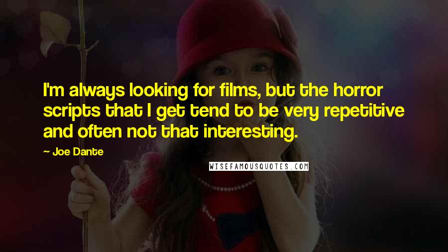 Joe Dante Quotes: I'm always looking for films, but the horror scripts that I get tend to be very repetitive and often not that interesting.