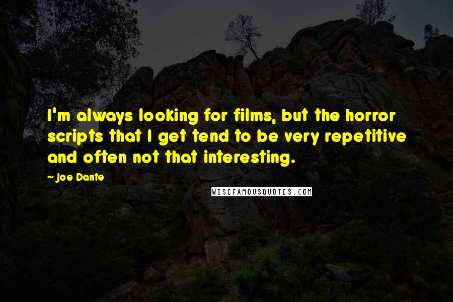 Joe Dante Quotes: I'm always looking for films, but the horror scripts that I get tend to be very repetitive and often not that interesting.