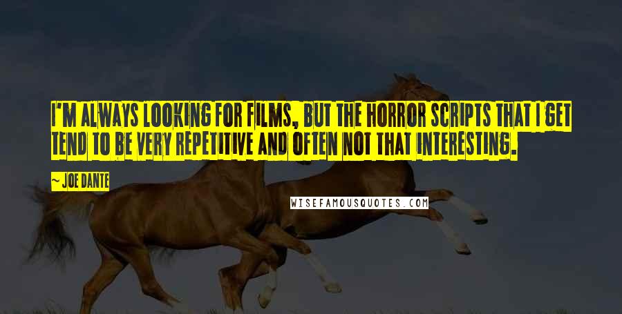 Joe Dante Quotes: I'm always looking for films, but the horror scripts that I get tend to be very repetitive and often not that interesting.