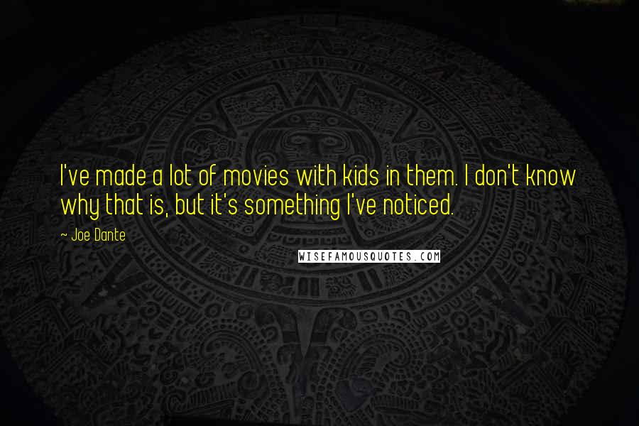 Joe Dante Quotes: I've made a lot of movies with kids in them. I don't know why that is, but it's something I've noticed.