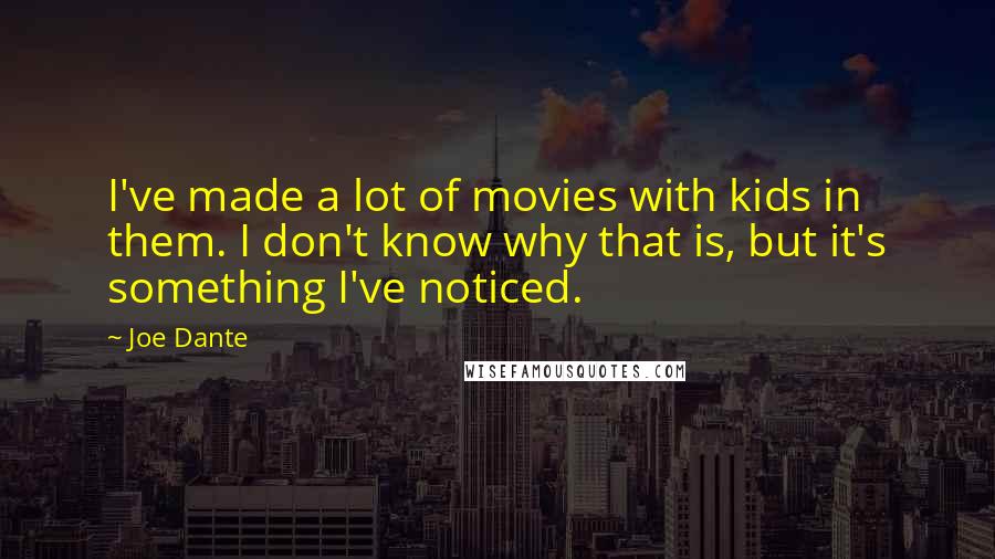 Joe Dante Quotes: I've made a lot of movies with kids in them. I don't know why that is, but it's something I've noticed.