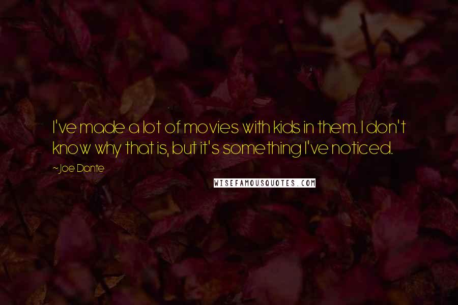 Joe Dante Quotes: I've made a lot of movies with kids in them. I don't know why that is, but it's something I've noticed.