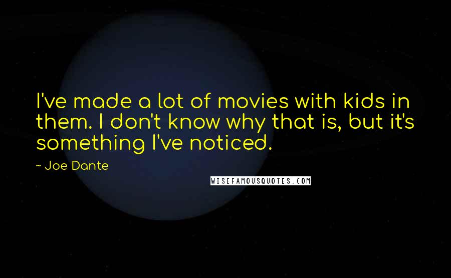 Joe Dante Quotes: I've made a lot of movies with kids in them. I don't know why that is, but it's something I've noticed.