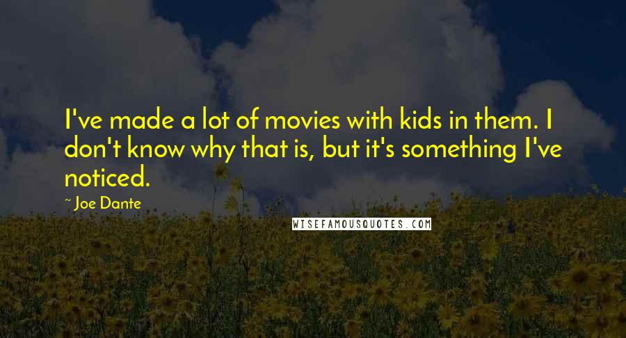 Joe Dante Quotes: I've made a lot of movies with kids in them. I don't know why that is, but it's something I've noticed.