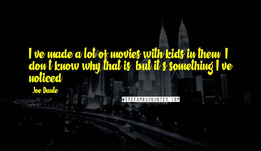 Joe Dante Quotes: I've made a lot of movies with kids in them. I don't know why that is, but it's something I've noticed.