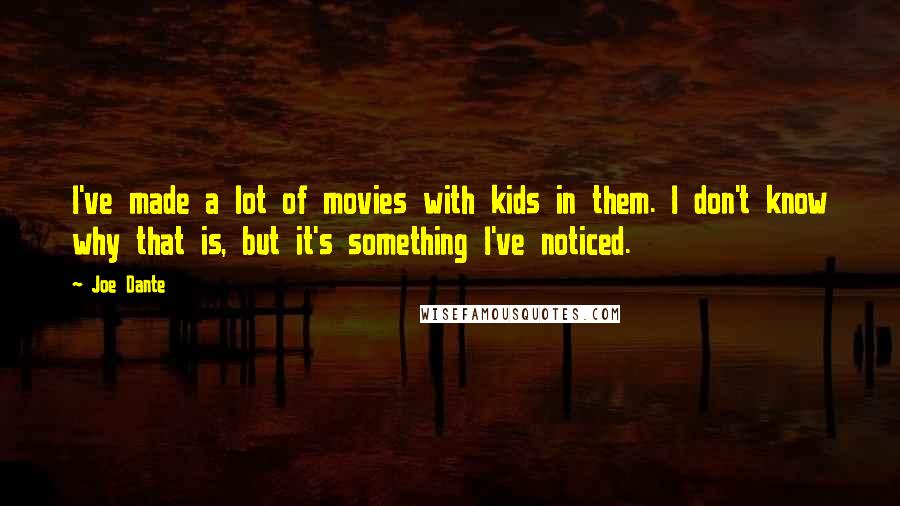 Joe Dante Quotes: I've made a lot of movies with kids in them. I don't know why that is, but it's something I've noticed.