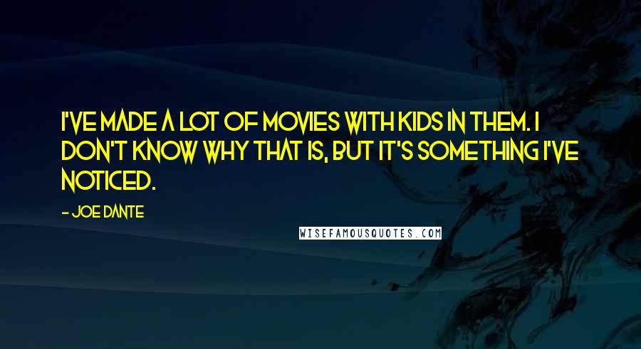 Joe Dante Quotes: I've made a lot of movies with kids in them. I don't know why that is, but it's something I've noticed.