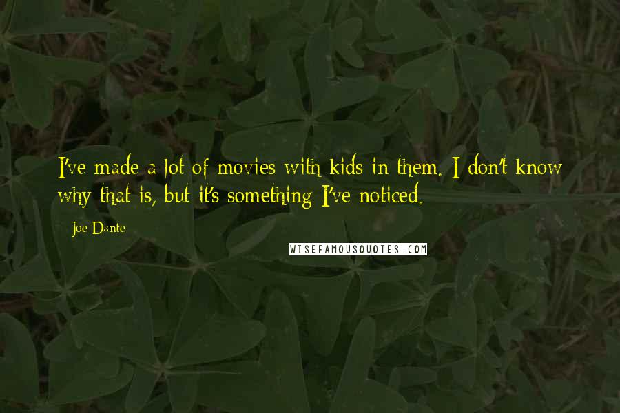 Joe Dante Quotes: I've made a lot of movies with kids in them. I don't know why that is, but it's something I've noticed.
