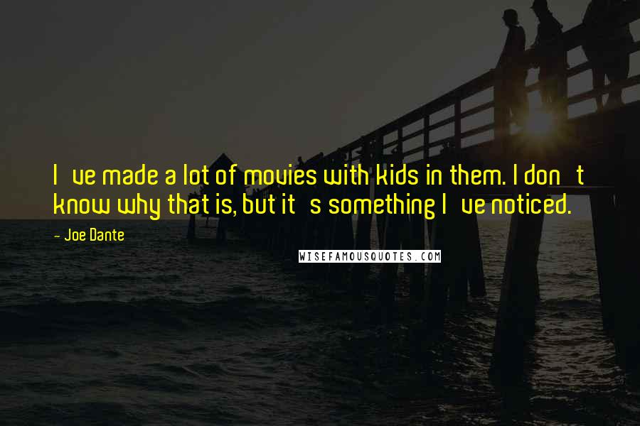 Joe Dante Quotes: I've made a lot of movies with kids in them. I don't know why that is, but it's something I've noticed.