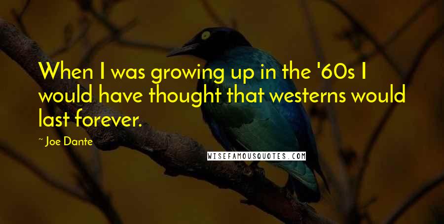 Joe Dante Quotes: When I was growing up in the '60s I would have thought that westerns would last forever.