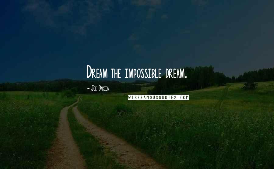 Joe Darion Quotes: Dream the impossible dream.