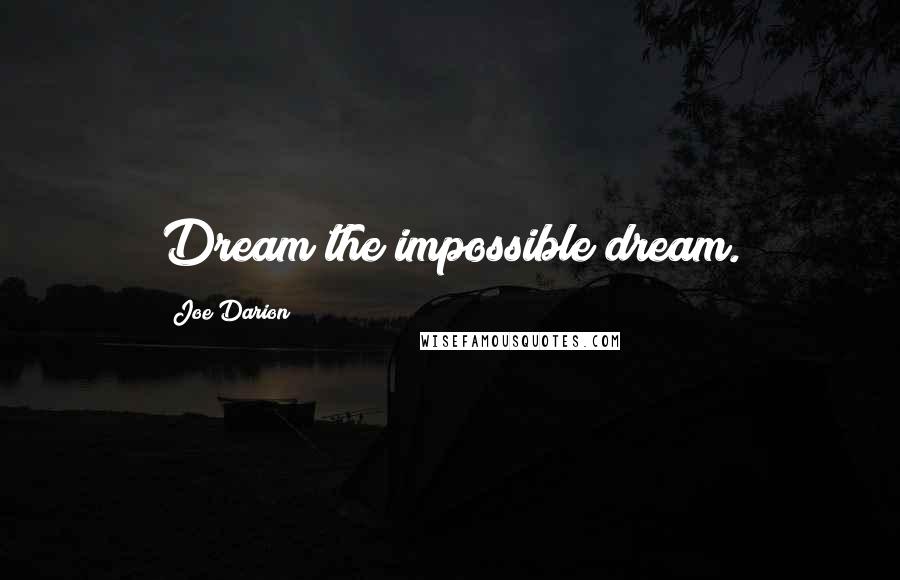 Joe Darion Quotes: Dream the impossible dream.