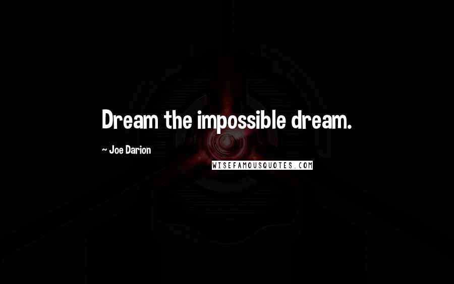 Joe Darion Quotes: Dream the impossible dream.