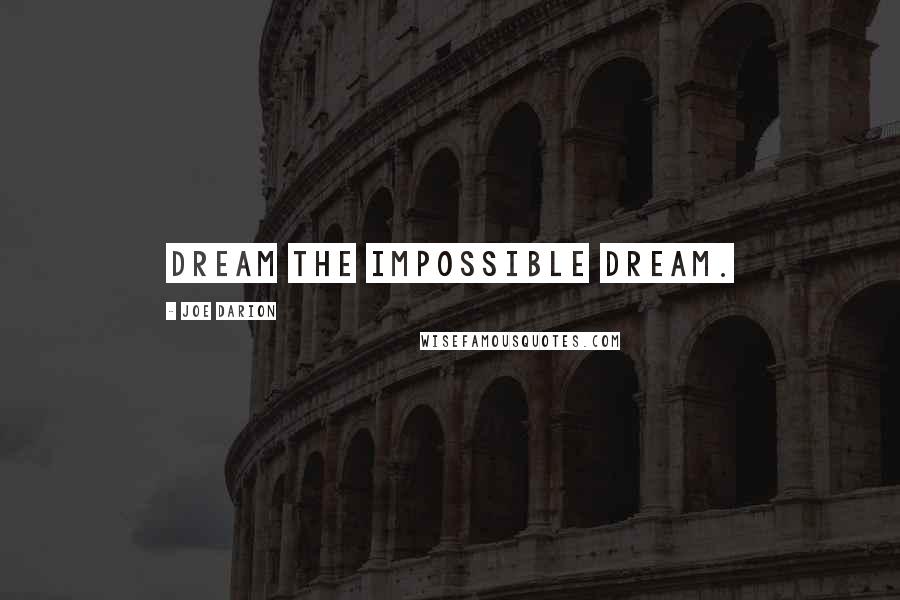 Joe Darion Quotes: Dream the impossible dream.