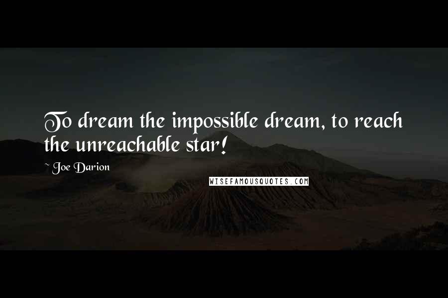 Joe Darion Quotes: To dream the impossible dream, to reach the unreachable star!