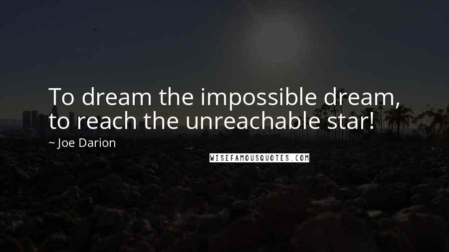 Joe Darion Quotes: To dream the impossible dream, to reach the unreachable star!