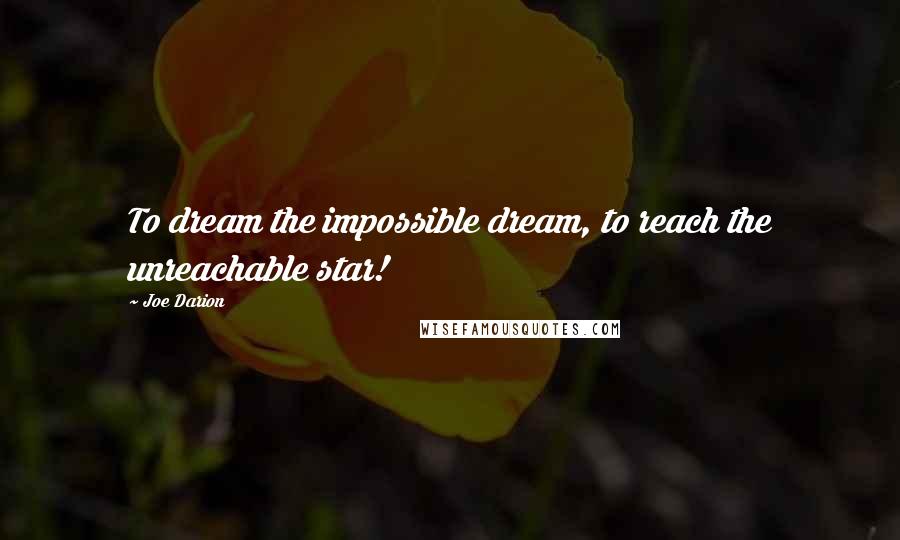 Joe Darion Quotes: To dream the impossible dream, to reach the unreachable star!