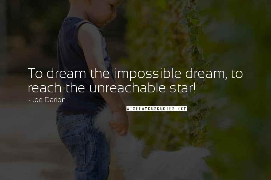 Joe Darion Quotes: To dream the impossible dream, to reach the unreachable star!