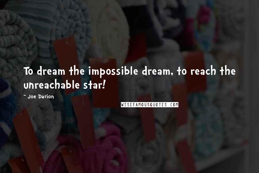 Joe Darion Quotes: To dream the impossible dream, to reach the unreachable star!