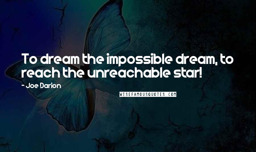 Joe Darion Quotes: To dream the impossible dream, to reach the unreachable star!