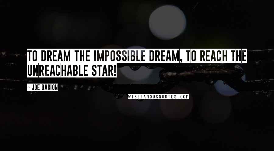 Joe Darion Quotes: To dream the impossible dream, to reach the unreachable star!