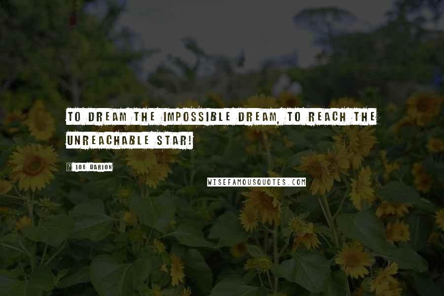 Joe Darion Quotes: To dream the impossible dream, to reach the unreachable star!