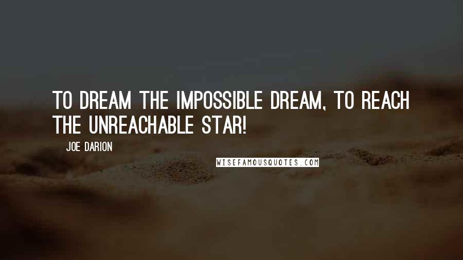 Joe Darion Quotes: To dream the impossible dream, to reach the unreachable star!