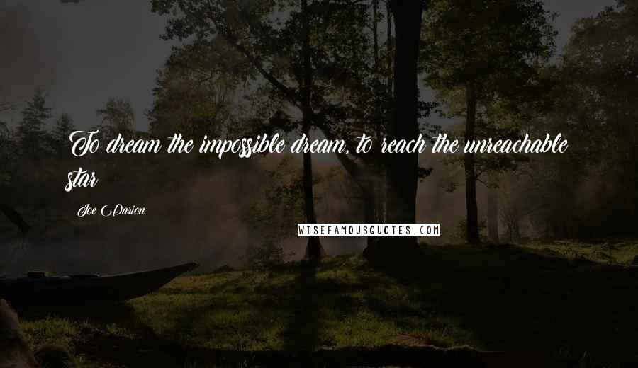 Joe Darion Quotes: To dream the impossible dream, to reach the unreachable star!