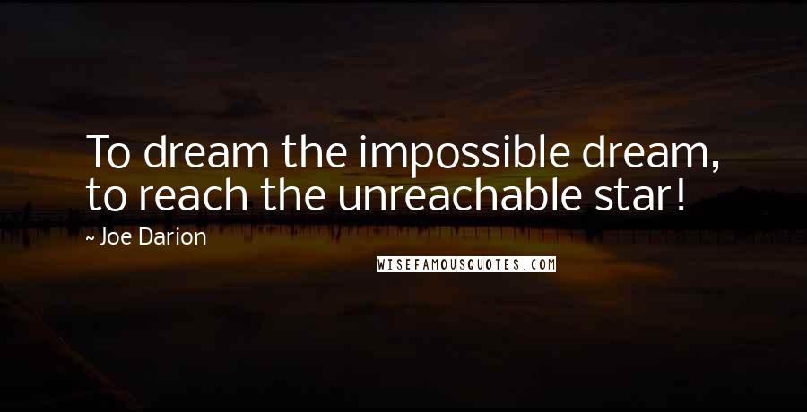 Joe Darion Quotes: To dream the impossible dream, to reach the unreachable star!