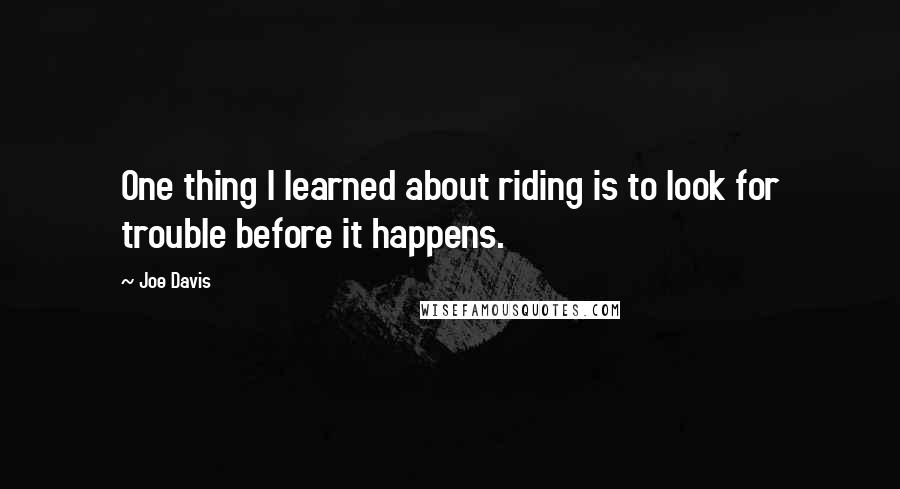 Joe Davis Quotes: One thing I learned about riding is to look for trouble before it happens.