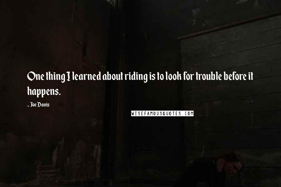 Joe Davis Quotes: One thing I learned about riding is to look for trouble before it happens.