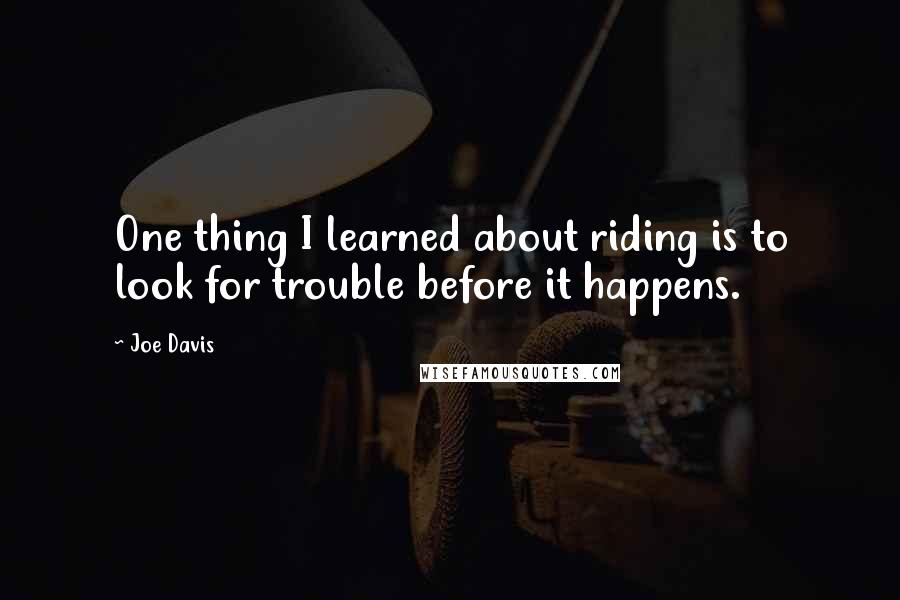 Joe Davis Quotes: One thing I learned about riding is to look for trouble before it happens.