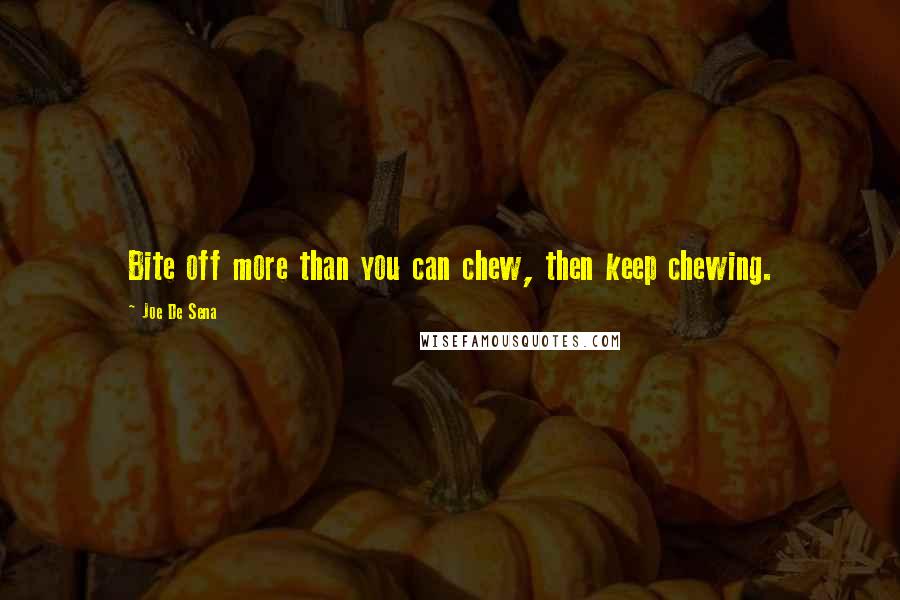 Joe De Sena Quotes: Bite off more than you can chew, then keep chewing.