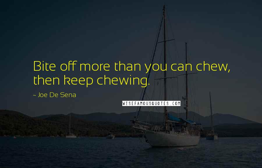 Joe De Sena Quotes: Bite off more than you can chew, then keep chewing.