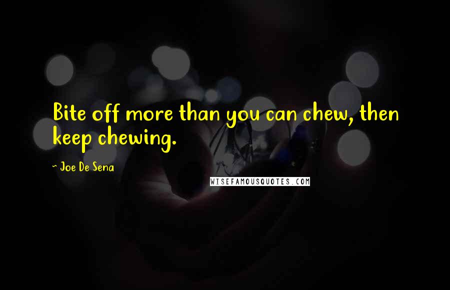 Joe De Sena Quotes: Bite off more than you can chew, then keep chewing.