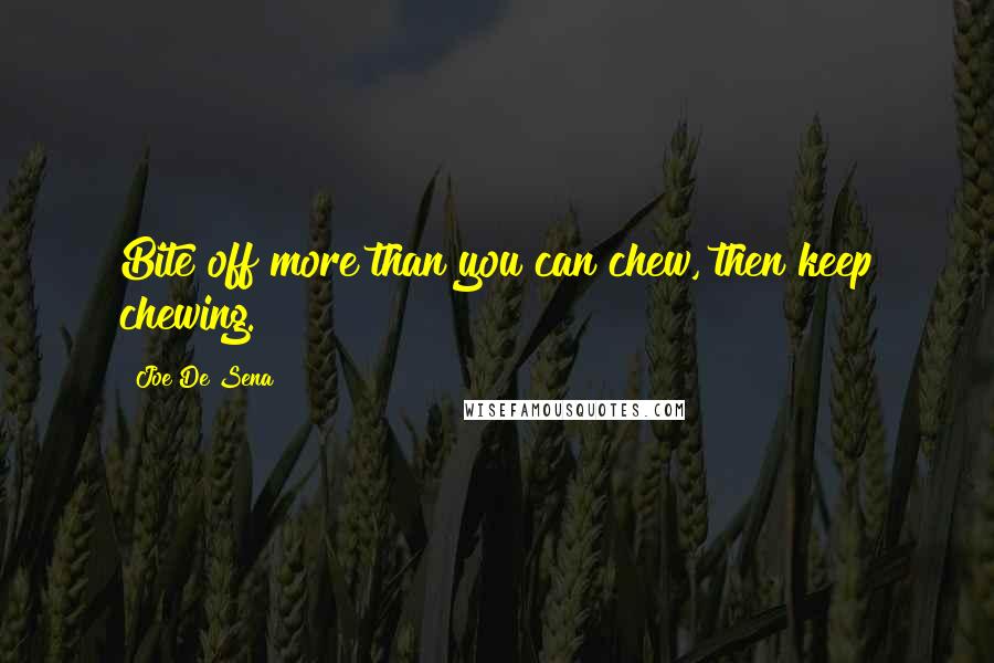 Joe De Sena Quotes: Bite off more than you can chew, then keep chewing.